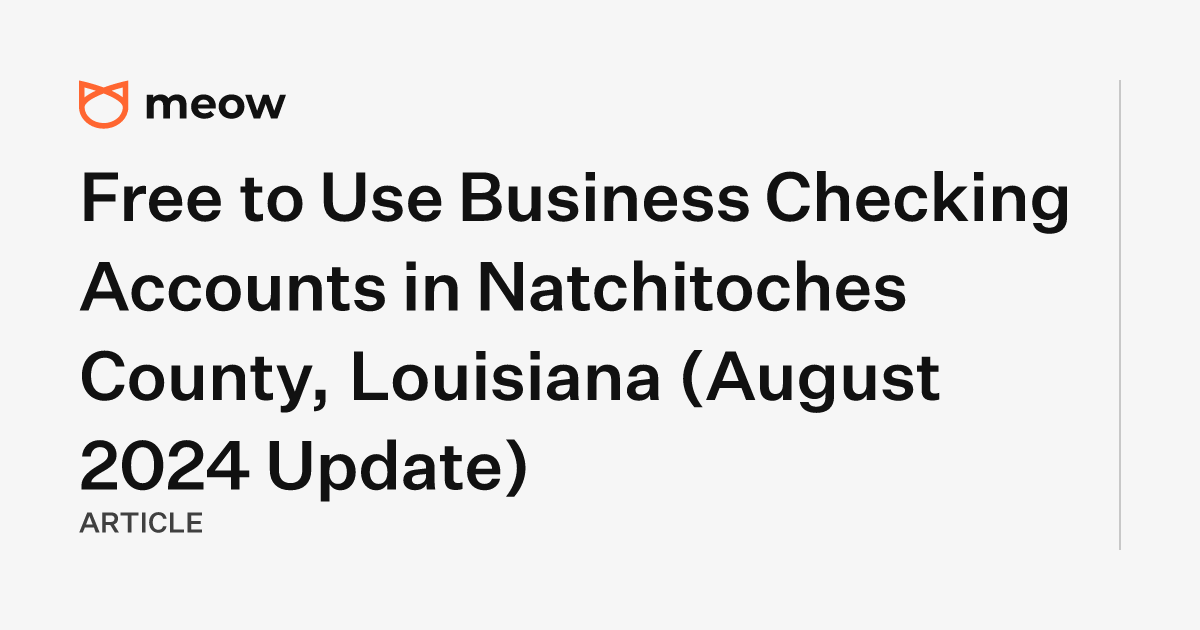 Free to Use Business Checking Accounts in Natchitoches County, Louisiana (August 2024 Update)