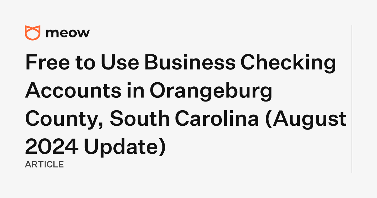 Free to Use Business Checking Accounts in Orangeburg County, South Carolina (August 2024 Update)