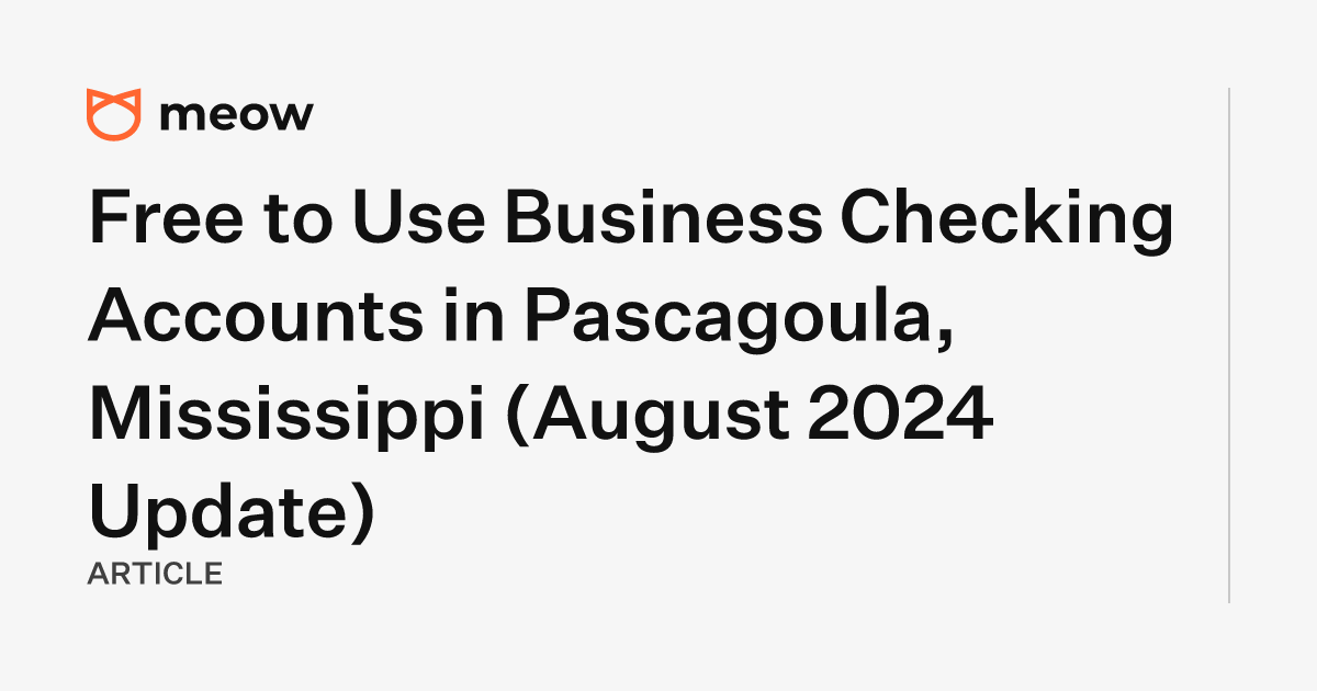 Free to Use Business Checking Accounts in Pascagoula, Mississippi (August 2024 Update)