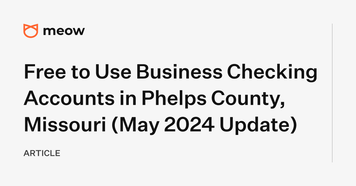 Free to Use Business Checking Accounts in Phelps County, Missouri (May 2024 Update)