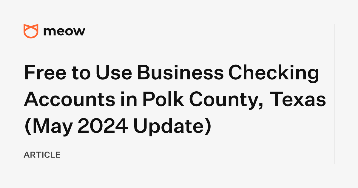 Free to Use Business Checking Accounts in Polk County, Texas (May 2024 Update)