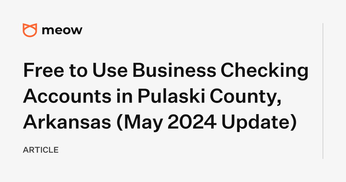 Free to Use Business Checking Accounts in Pulaski County, Arkansas (May 2024 Update)
