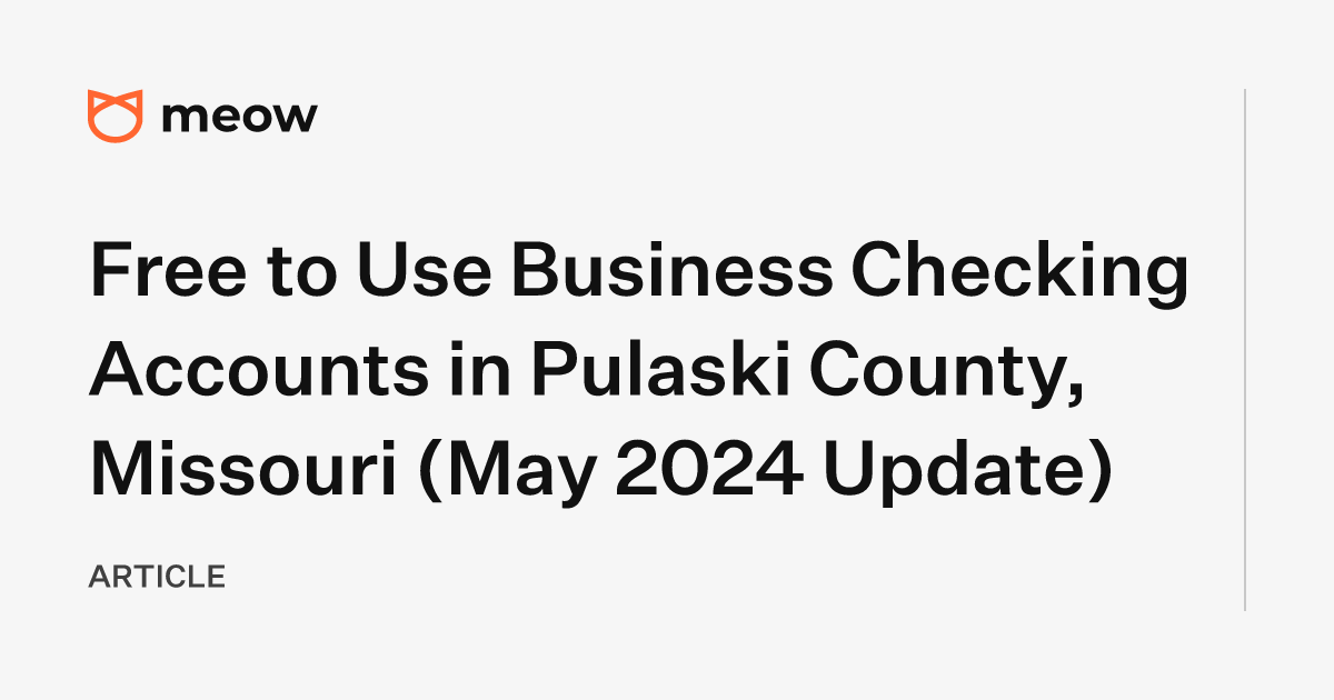 Free to Use Business Checking Accounts in Pulaski County, Missouri (May 2024 Update)
