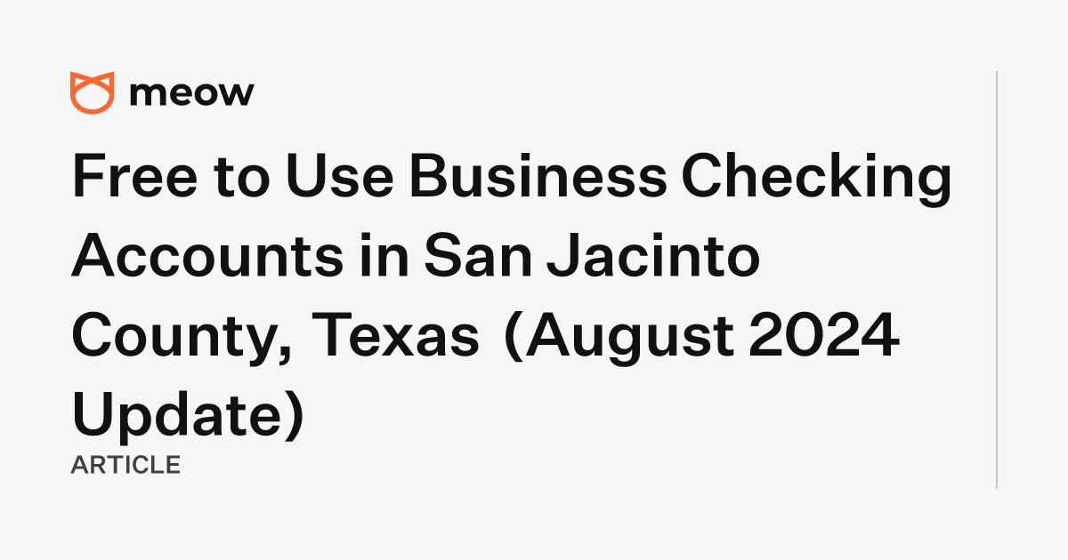 Free to Use Business Checking Accounts in San Jacinto County, Texas (August 2024 Update)