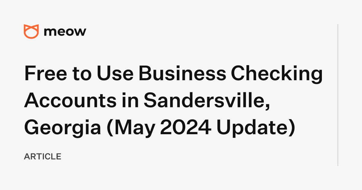 Free to Use Business Checking Accounts in Sandersville, Georgia (May 2024 Update)