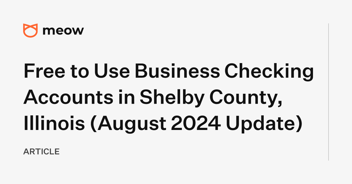 Free to Use Business Checking Accounts in Shelby County, Illinois (August 2024 Update)