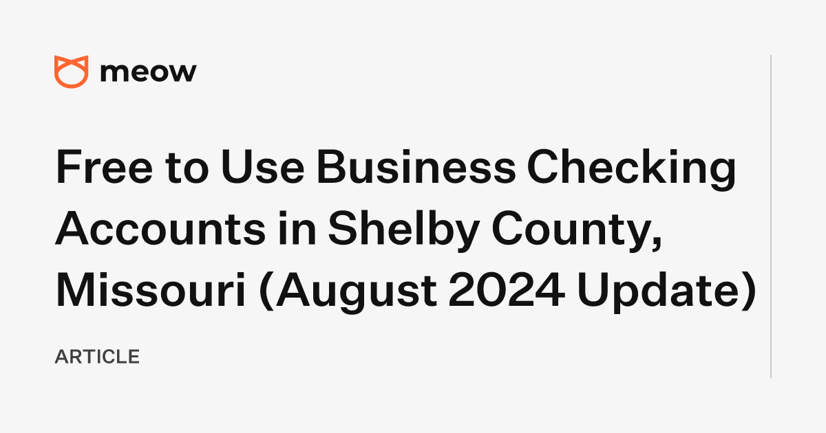 Free to Use Business Checking Accounts in Shelby County, Missouri (August 2024 Update)