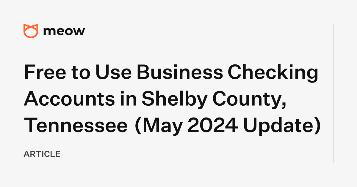 Free to Use Business Checking Accounts in Shelby County, Tennessee (May 2024 Update)