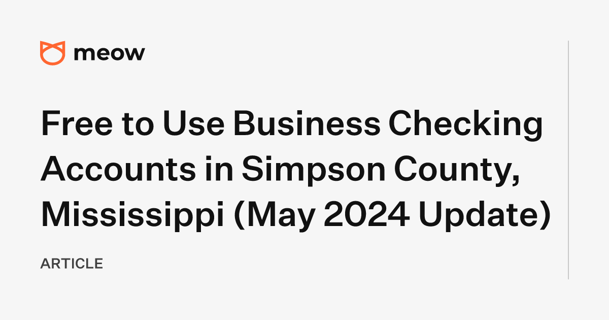 Free to Use Business Checking Accounts in Simpson County, Mississippi (May 2024 Update)