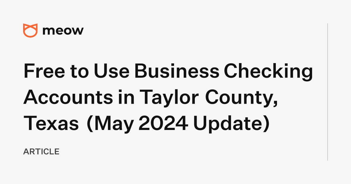 Free to Use Business Checking Accounts in Taylor County, Texas (May 2024 Update)