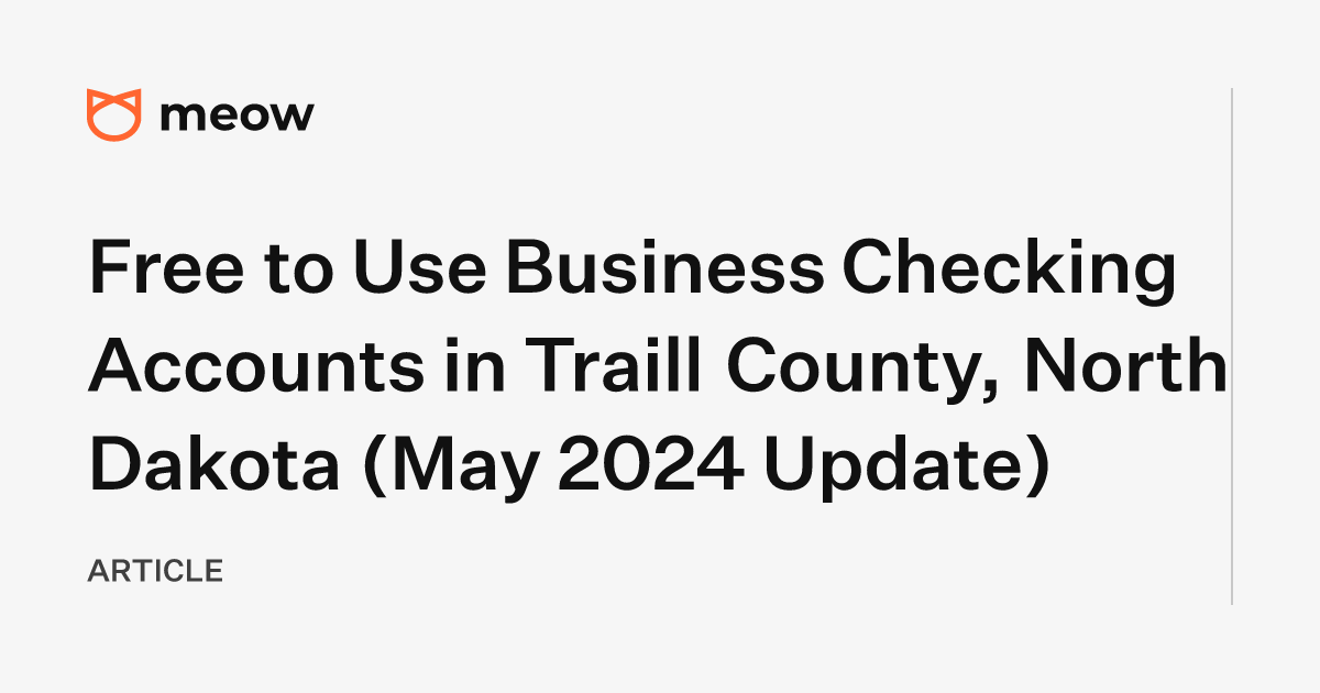 Free to Use Business Checking Accounts in Traill County, North Dakota (May 2024 Update)
