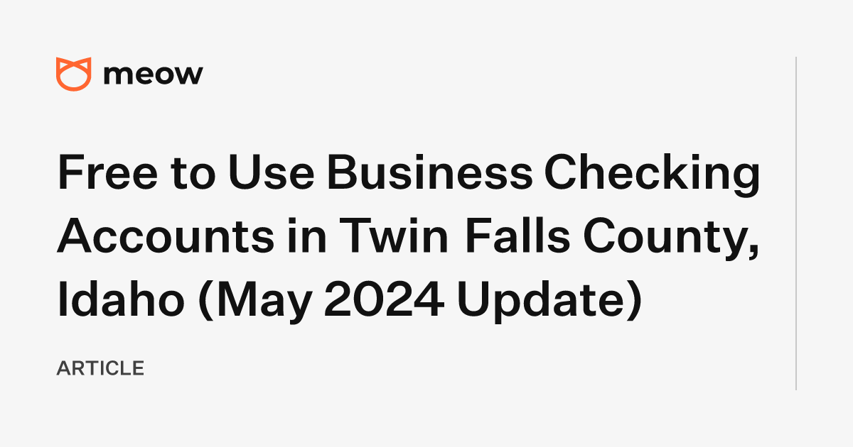 Free to Use Business Checking Accounts in Twin Falls County, Idaho (May 2024 Update)