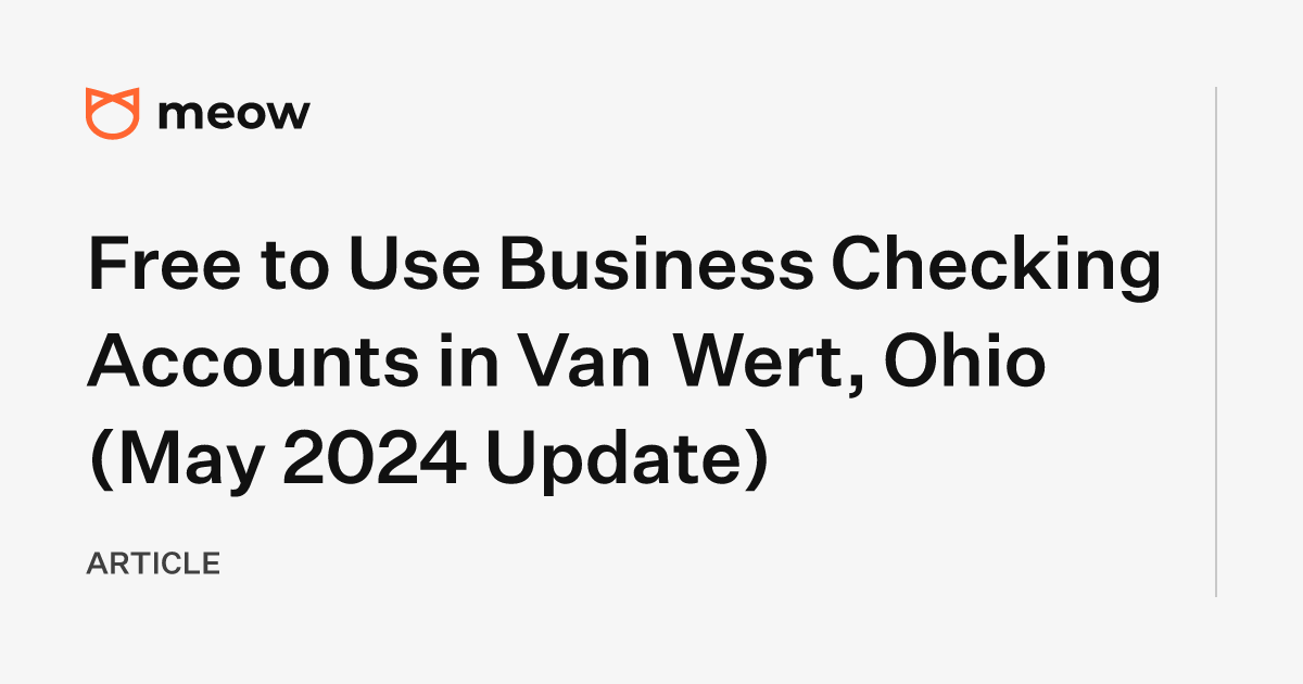 Free to Use Business Checking Accounts in Van Wert, Ohio (May 2024 Update)