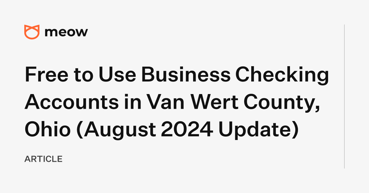 Free to Use Business Checking Accounts in Van Wert County, Ohio (August 2024 Update)