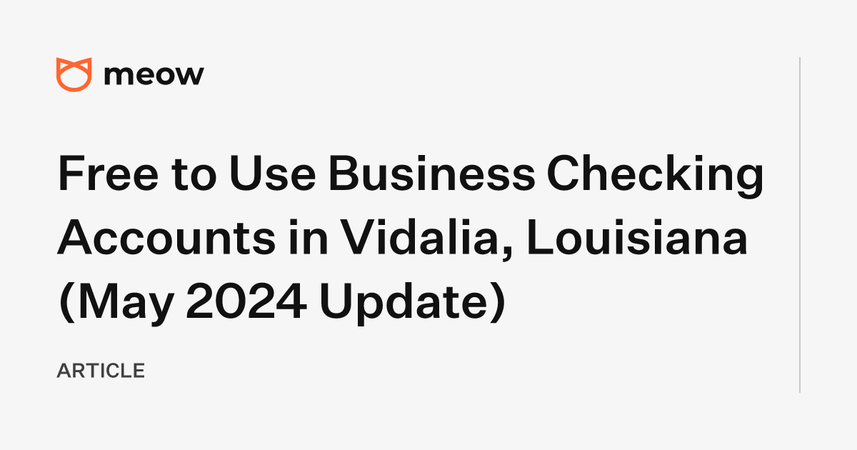 Free to Use Business Checking Accounts in Vidalia, Louisiana (May 2024 Update)