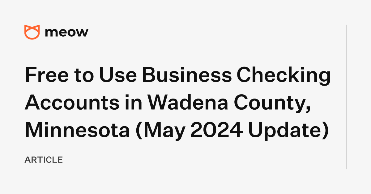 Free to Use Business Checking Accounts in Wadena County, Minnesota (May 2024 Update)