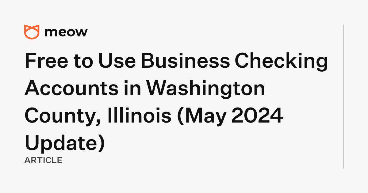 Free to Use Business Checking Accounts in Washington County, Illinois (May 2024 Update)