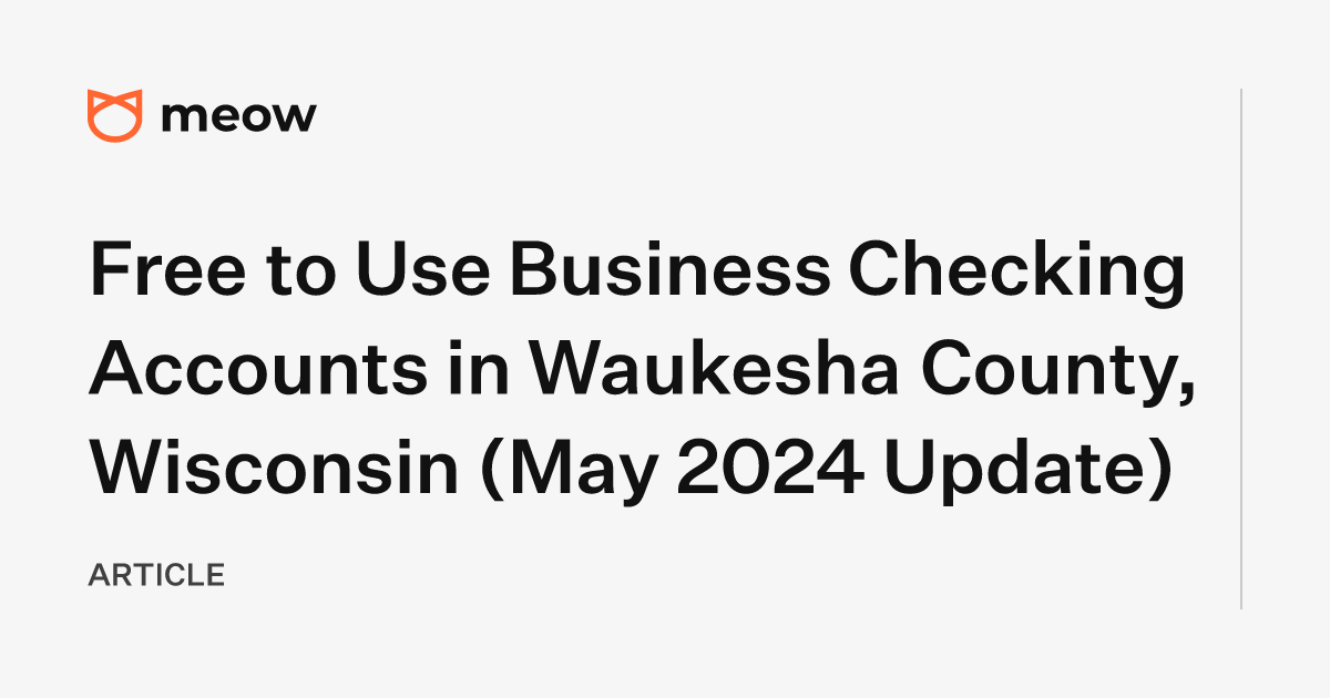 Free to Use Business Checking Accounts in Waukesha County, Wisconsin (May 2024 Update)