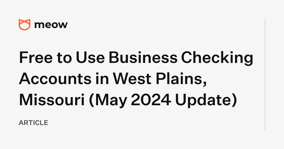 Free to Use Business Checking Accounts in West Plains, Missouri (May 2024 Update)
