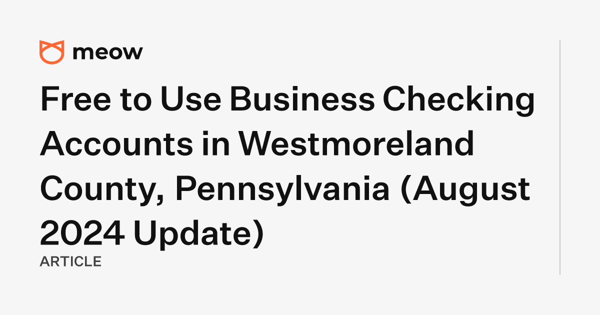 Free to Use Business Checking Accounts in Westmoreland County, Pennsylvania (August 2024 Update)