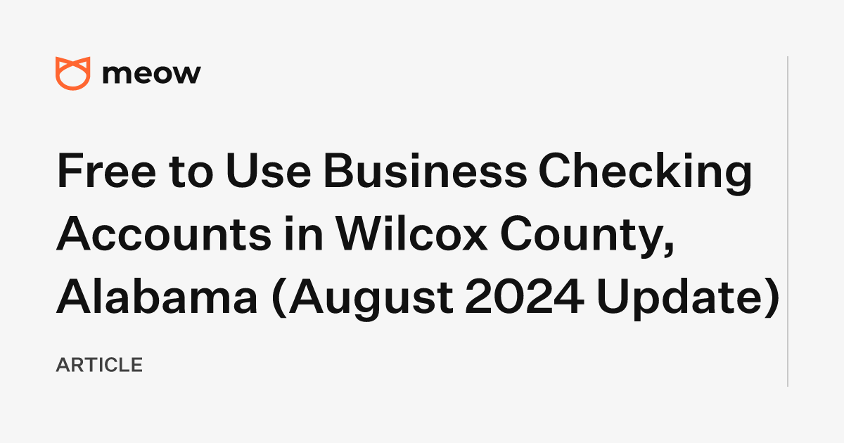 Free to Use Business Checking Accounts in Wilcox County, Alabama (August 2024 Update)