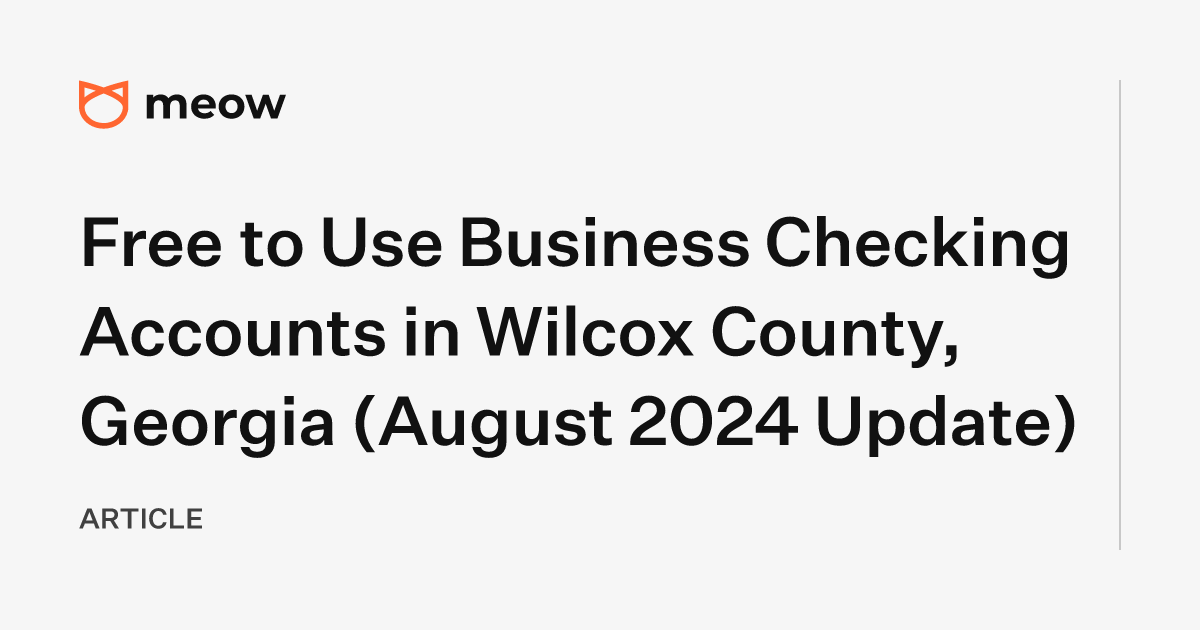 Free to Use Business Checking Accounts in Wilcox County, Georgia (August 2024 Update)