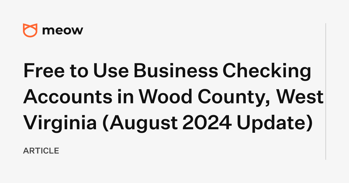 Free to Use Business Checking Accounts in Wood County, West Virginia (August 2024 Update)