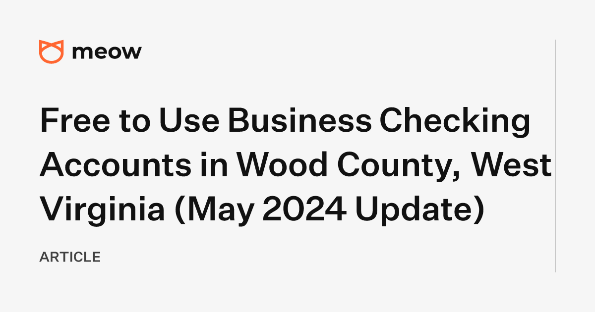 Free to Use Business Checking Accounts in Wood County, West Virginia (May 2024 Update)